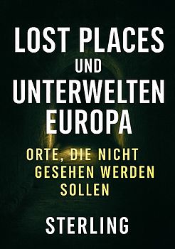 Lost Places und Unterwelten Europa I Orte, die nicht gesehen werden sollen