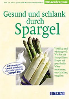 Gesund und schlank durch Spargel. Vielfältig und wirkungsvoll: Wie Sie mit Spargel Ihren Körper auf genussvolle Weise entwässern, entschlacken, entgiften