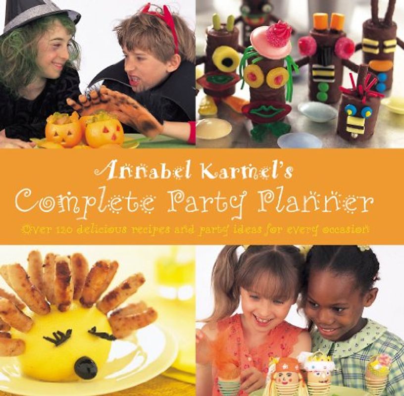 Annabel Karmel's Complete Party Planner: Over 120 Delicious Recipes and Party Ideas for Every Occasion