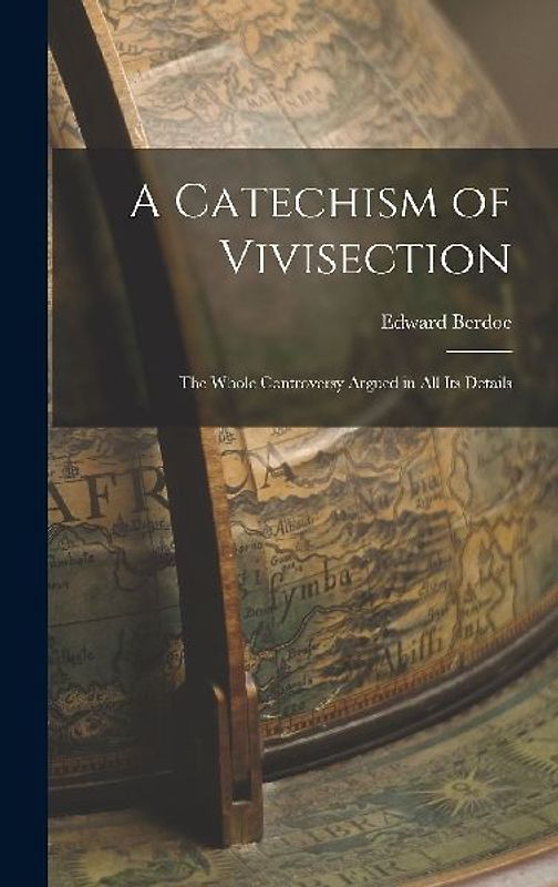 A Catechism of Vivisection: The Whole Controversy Argued in All Its Details