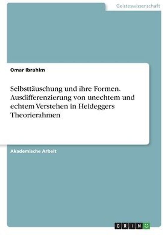 Selbsttäuschung und ihre Formen. Ausdifferenzierung von unechtem und echtem Verstehen in Heideggers Theorierahmen