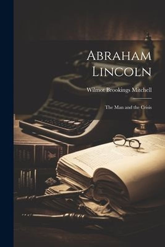 Abraham Lincoln; the man and the Crisis