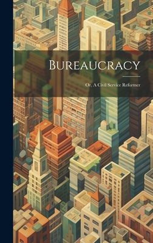 Bureaucracy; or, A Civil Service Reformer