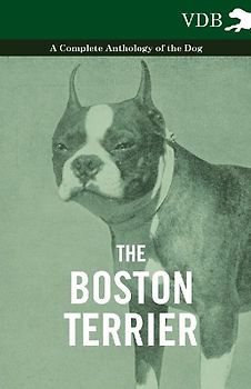 The Boston Terrier - A Complete Anthology of the Dog -