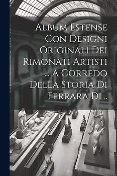 Album Estense Con Designi Originali Dei Rimonati Artisti ... A Corredo Della Storia Di Ferrara Di ..