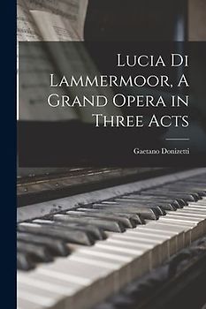 Lucia di Lammermoor, A Grand Opera in Three Acts