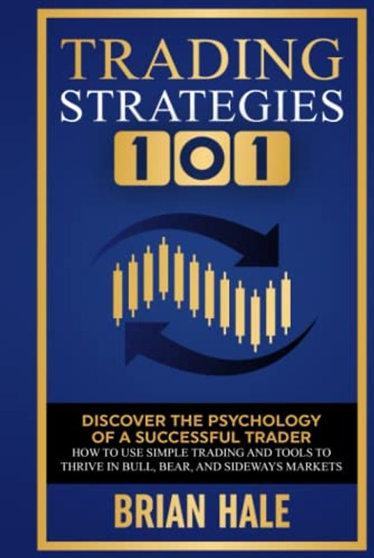 Trading Strategies 101: Discover the Psychology of a successful Trader, How to Use Simple Trading and Tools to Thrive in Bull, Bear, and Sideways Markets