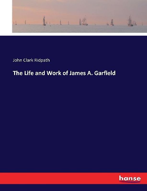 The Life and Work of James A. Garfield