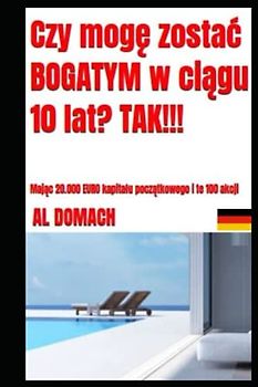 Czy mogę zostać BOGATYM w ciągu 10 lat? TAK!!!: Mając 20.000 EURO kapitału początkowego i te 100 akcji (Can I become rich?)
