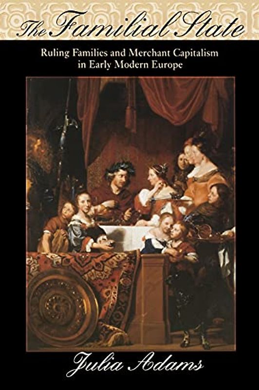 The Familial State: Ruling Families and Merchant Capitalism in Early Modern Europe (WILDER HOUSE SERIES IN POLITICS, HISTORY, AND CULTURE)