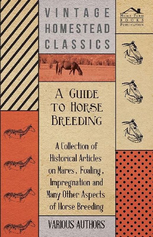 A Guide to Horse Breeding - A Collection of Historical Articles on Mares, Foaling, Impregnation and Many Other Aspects of Horse Breeding