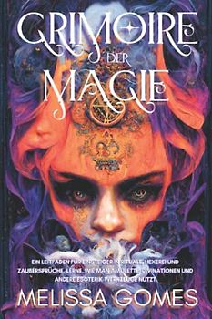 Grimoire Der Magie: Ein Leitfaden Für Einsteiger In Rituale, Hexerei Und Zaubersprüche. Lerne, Wie Man Amulette, Divinationen Und Andere Esoterik-Werkzeuge Nutzt