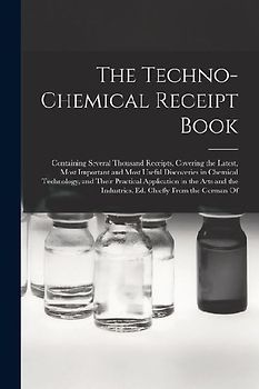 The Techno-Chemical Receipt Book: Containing Several Thousand Receipts, Covering the Latest, Most Important and Most Useful Discoveries in Chemical Te