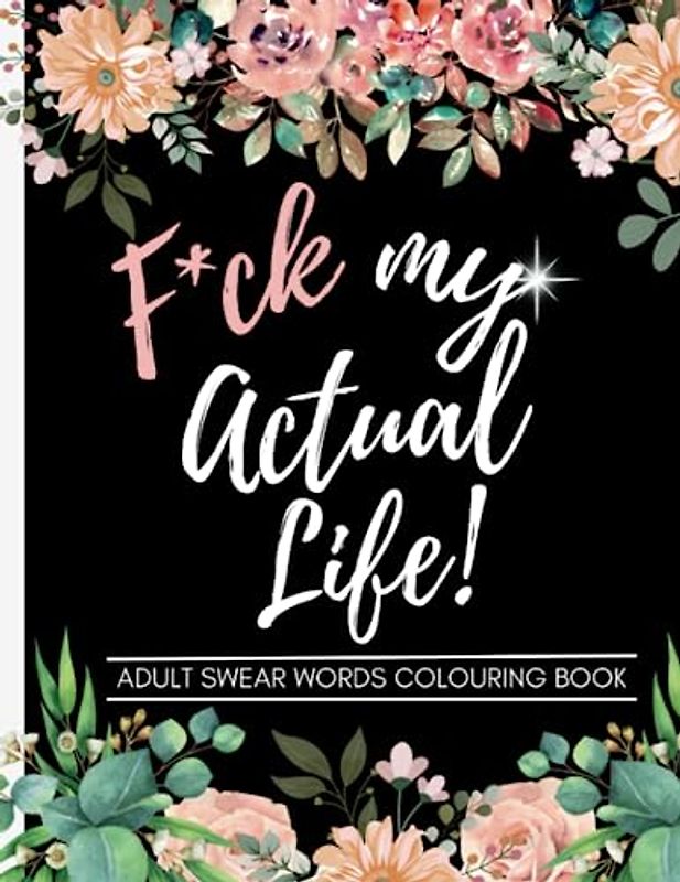 F*ck My Actual Life! Adult Swear Words Colouring Book, 50 Unique Designs: Swear Word Colouring Book For Adults For Stress Relief & Relaxation.