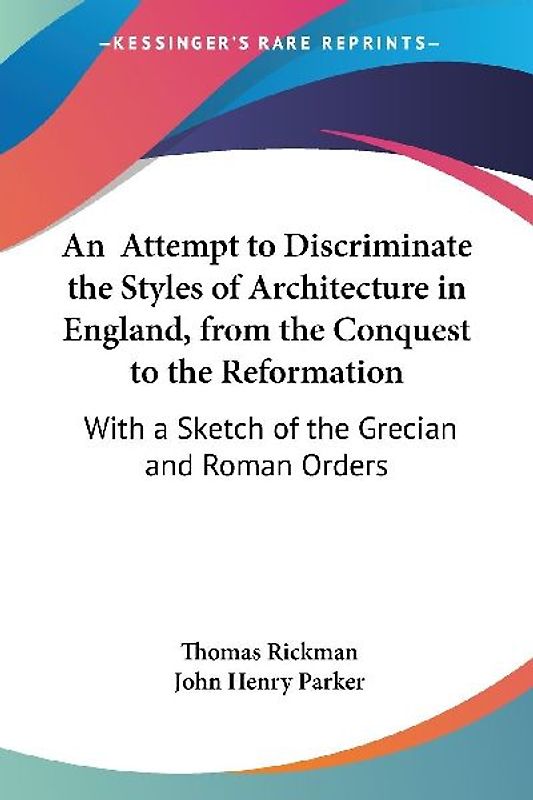 An  Attempt to Discriminate the Styles of Architecture in England, from the Conquest to the Reformation