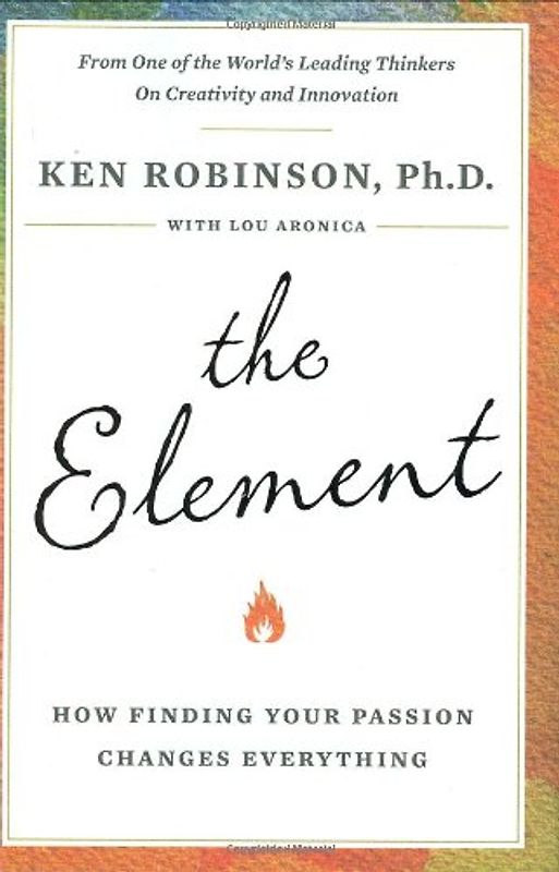 The Element: How Finding Your Passion Changes Everything - Ph.D., Ken Robinson