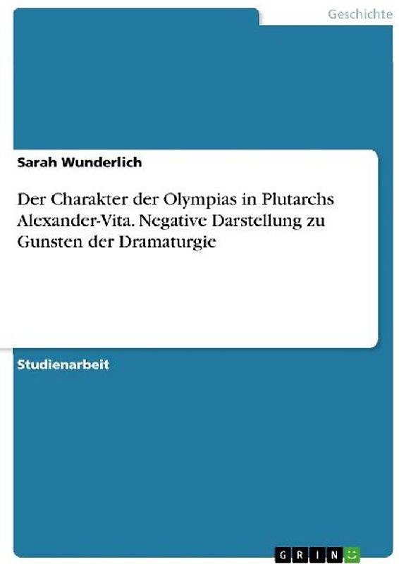 Der Charakter der Olympias in Plutarchs Alexander-Vita. Negative Darstellung zu Gunsten der Dramaturgie