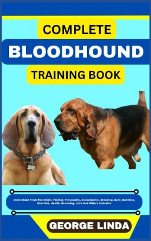 COMPLETE BLOODHOUND TRAINING BOOK: Understand From The Origin, Finding, Personality, Socialization, Breeding, Care, Nutrition, Exercise, Health, Grooming, Love And Others Inclusive