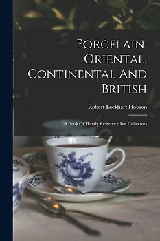 Porcelain, Oriental, Continental And British: A Book Of Handy Reference For Collectors