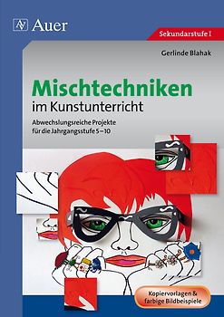 Mischtechniken im Kunstunterricht. Abwechslungsreiche Projekte für die Jahrgangsstufe 5-10 (5. bis 10. Klasse)