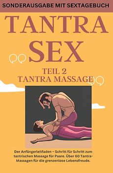 TANTRA SEX TEIL 2 TANTRA MASSAGE: Der Anfängerleitfaden – Schritt für Schritt zur tantrischen Massage für Paare - SONDERAUSGABE MIT SEXTAGEBUCH