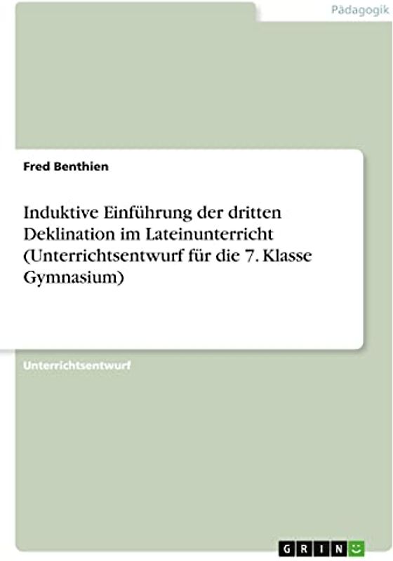 Induktive Einführung der dritten Deklination im Lateinunterricht (Unterrichtsentwurf für die 7. Klasse Gymnasium)