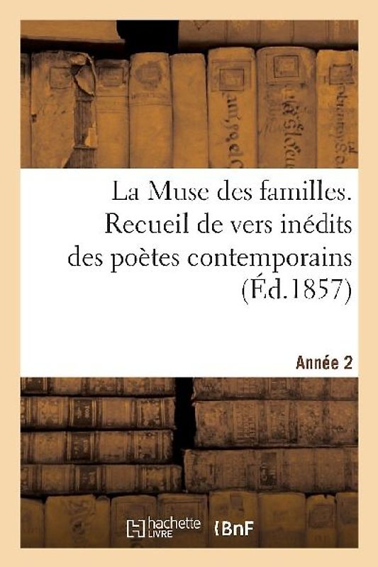 La Muse Des Familles. Recueil de Vers Inédits Des Poètes Contemporains. 2eme Année