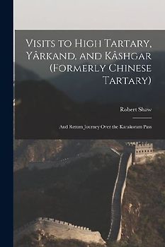 Visits to High Tartary, Yârkand, and Kâshgar (Formerly Chinese Tartary): And Return Journey Over the Karakoram Pass
