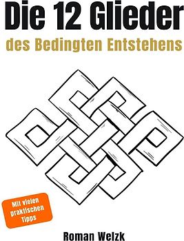 Die 12 Glieder des Bedingten Entstehens: Wie Leiden entsteht, warum es sich wiederholt und wie der innere Kreislauf endet