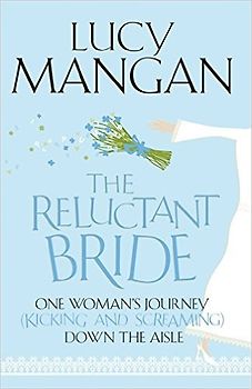 The Reluctant Bride: One Woman's Journey (Kicking and Screaming) Down the Aisle - Lucy Mangan