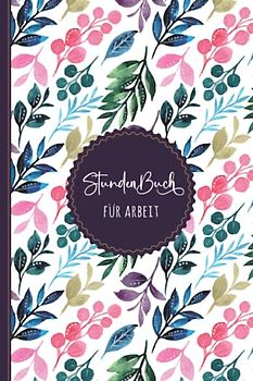 Stundenbuch für Arbeit: Buch zur Erfassung der Arbeitszeit - Einfache Zeiterfassung mit vorgedruckten Seiten zum Ausfüllen - DIN A5