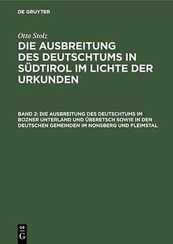 Otto Stolz: Die Ausbreitung des Deutschtums in Südtirol im Lichte der Urkunden / Die Ausbreitung des Deutschtums im Bozner Unterland und Überetsch sowie in den deutschen Gemeinden im Nonsberg und Fleimstal