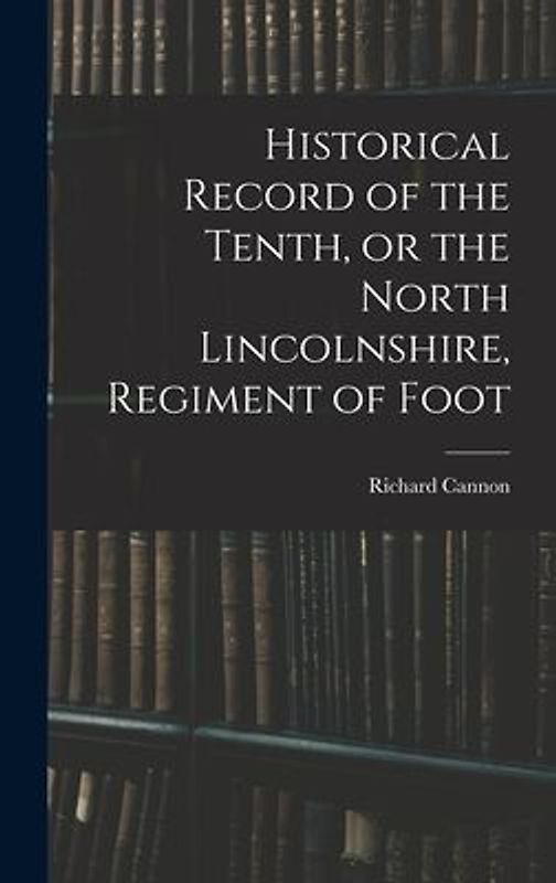 Historical Record of the Tenth, or the North Lincolnshire, Regiment of Foot