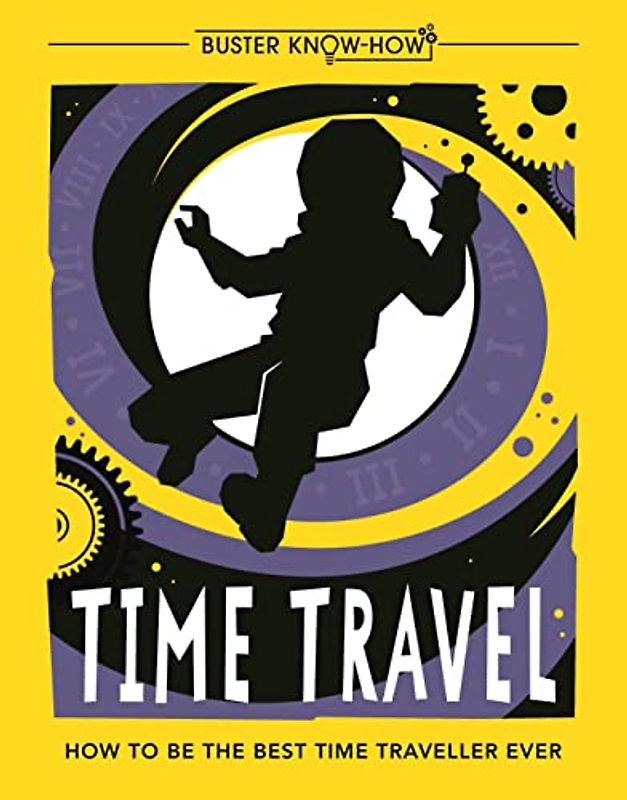 Time Travel: How to be the best time traveller ever: 1 (Buster Know-How)