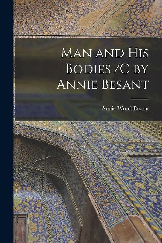 Man and His Bodies /C by Annie Besant