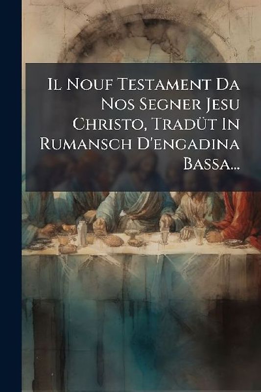 Il Nouf Testament Da Nos Segner Jesu Christo, TradÃ1/4t In Rumansch D'engadina Bassa...