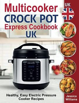 Multicooker Crock Pot Express Cookbook UK: Healthy, Easy Electric Pressure Cooker Recipes.