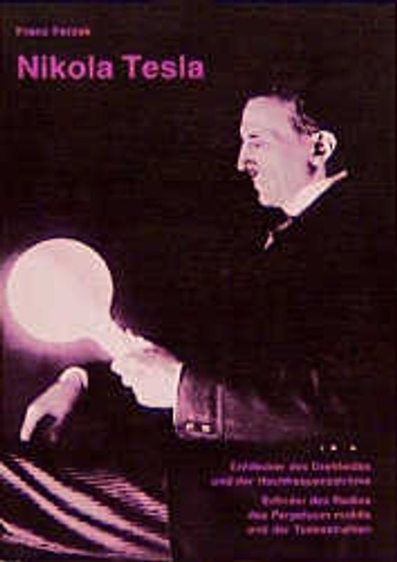 Nikola Tesla. Entdecker des Drehfeldes und der Hochfrequenzströme, Erfinder des Radios des Perpetuum mobile und der Todesstrahlen