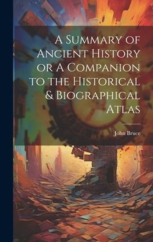 A Summary of Ancient History or A Companion to the Historical & Biographical Atlas