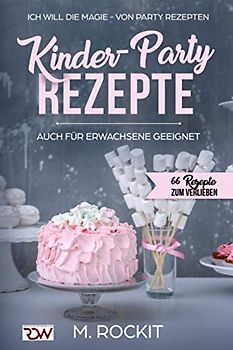 Kinder-Party Rezepte,auch für Erwachsene geeignet ,: Ich Will - Die MAGIE - von Party Rezepten - 66 Rezepte zum verlieben -