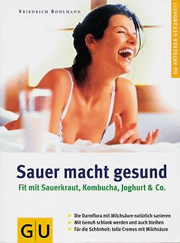 Sauer macht gesund. Fitmacher Sauerkraut, Kimchi, Joghurt & Co. Die Darmflora mit Milchsäure naturlich sanieren. Mit Genuss schank werden und auch bleiben. Für die Schönheit: Tolle Cremes mit Milchsäure