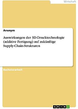 Auswirkungen der 3D-Drucktechnologie (additive Fertigung) auf zukünftige Supply-Chain-Strukturen