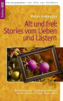 Alt und frei: Stories vom Lieben und Lästern. Roadmovies und Schelmengeschichten zum Altwerden und Spaß daran haben