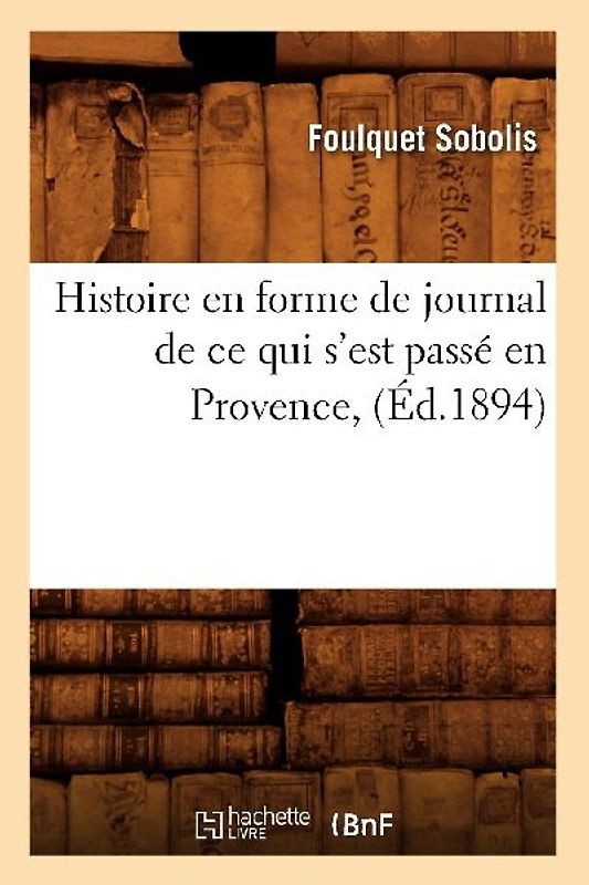 Histoire En Forme de Journal de Ce Qui s'Est Passé En Provence, (Éd.1894)
