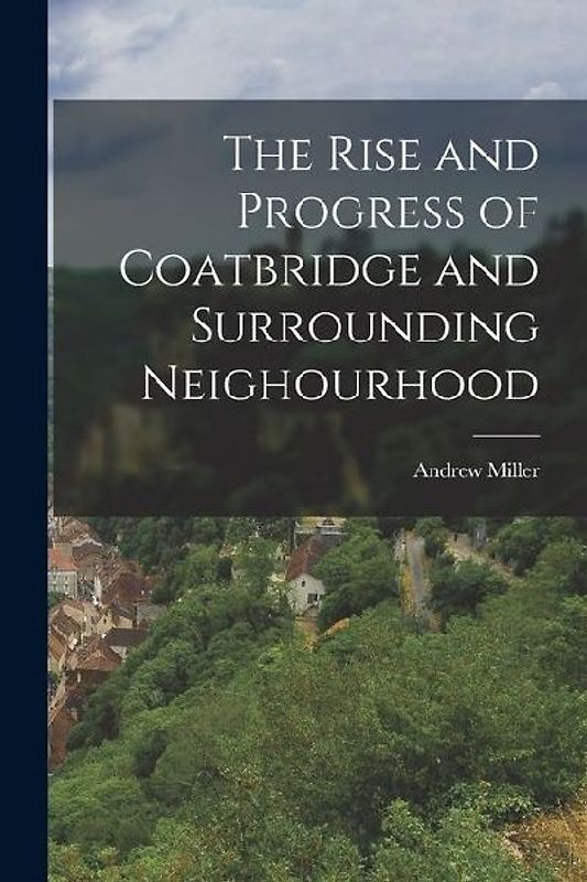 The Rise and Progress of Coatbridge and Surrounding Neighourhood