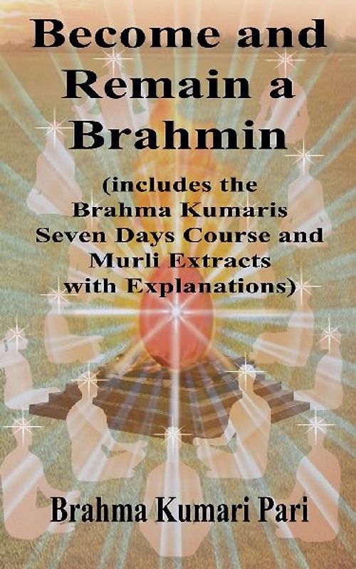 Become and Remain a Brahmin (includes the Brahma Kumaris Seven Days Course and Murli Extracts with Explanations)