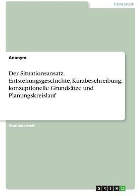 Der Situationsansatz. Entstehungsgeschichte, Kurzbeschreibung, konzeptionelle Grundsätze und Planungskreislauf