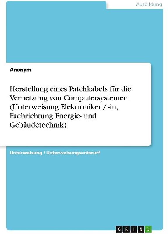 Herstellung eines Patchkabels für die Vernetzung  von Computersystemen (Unterweisung Elektroniker / -in,  Fachrichtung Energie- und Gebäudetechnik)