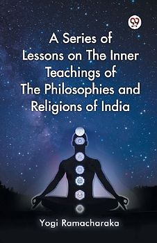 A Series of Lessons on The Inner Teachings of The Philosophies and Religions of India