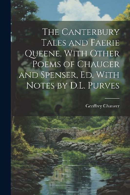 The Canterbury Tales and Faerie Queene, With Other Poems of Chaucer and Spenser, Ed. With Notes by D.L. Purves